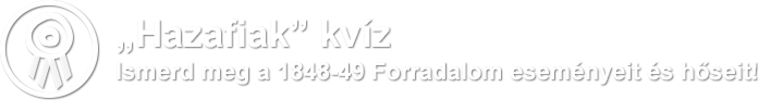 Hazafiak kvíz Ismerd meg a 1848-49 Forradalom eseményeit és hőseit!